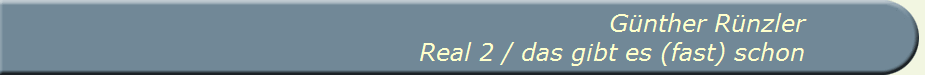 G�nther R�nzler
Real 2 / das gibt es (fast) schon