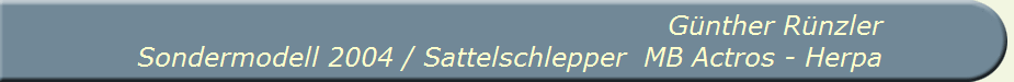 G�nther R�nzler
Sondermodell 2004 / Sattelschlepper  MB Actros - Herpa